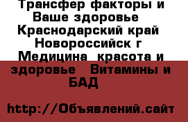 Трансфер факторы и Ваше здоровье - Краснодарский край, Новороссийск г. Медицина, красота и здоровье » Витамины и БАД   